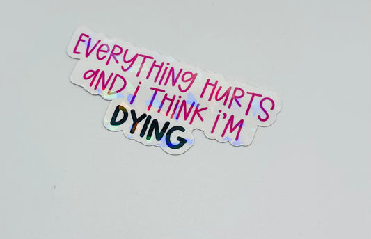 Everything Hurts and I Think I'm Dying Sticker